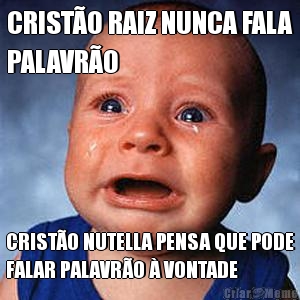 CRIST�O RAIZ NUNCA FALA
PALAVR�O CRIST�O NUTELLA PENSA QUE PODE
FALAR PALAVR�O � VONTADE