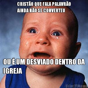 CRIST�O QUE FALA PALAVR�O
AINDA N�O SE CONVERTEU OU � UM DESVIADO DENTRO DA
IGREJA