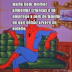 muito bom. melhor
alimentar crian�as e d�
emprego a pais de fam�lia
do que deixar �rvore de
enfeite.

 
