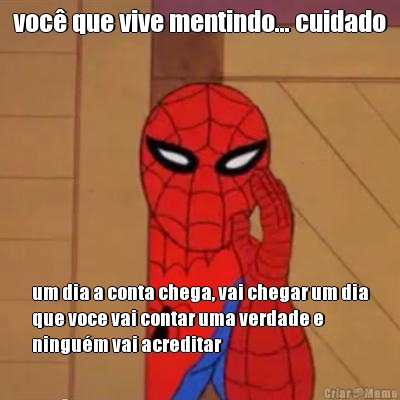 voc� que vive mentindo... cuidado um dia a conta chega, vai chegar um dia
que voce vai contar uma verdade e
ningu�m vai acreditar