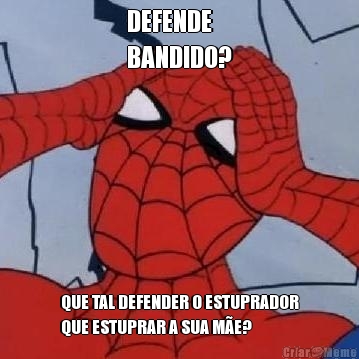 DEFENDE 
BANDIDO? QUE TAL DEFENDER O ESTUPRADOR
QUE ESTUPRAR A SUA M�E?