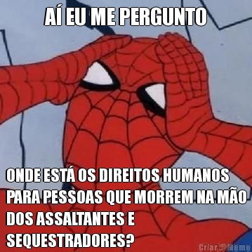 A� EU ME PERGUNTO ONDE EST� OS DIREITOS HUMANOS
PARA PESSOAS QUE MORREM NA M�O
DOS ASSALTANTES E
SEQUESTRADORES?