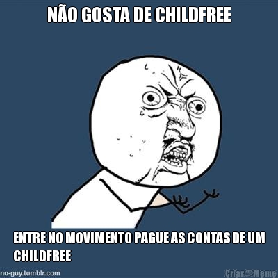 N�O GOSTA DE CHILDFREE ENTRE NO MOVIMENTO PAGUE AS CONTAS DE UM
CHILDFREE