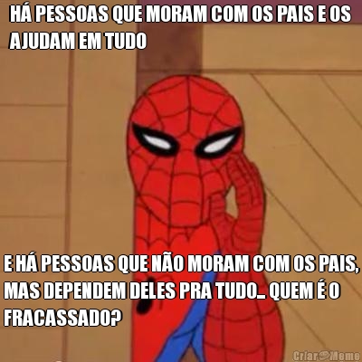 H� PESSOAS QUE MORAM COM OS PAIS E OS
AJUDAM EM TUDO E H� PESSOAS QUE N�O MORAM COM OS PAIS,
MAS DEPENDEM DELES PRA TUDO... QUEM � O
FRACASSADO?