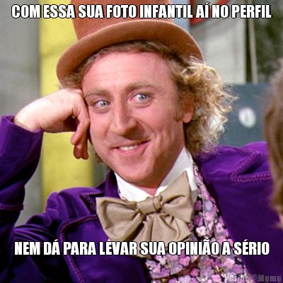COM ESSA SUA FOTO INFANTIL A� NO PERFIL NEM D� PARA LEVAR SUA OPINI�O A S�RIO