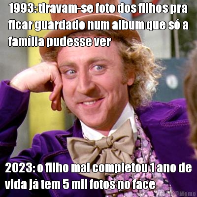 1993: tiravam-se foto dos filhos pra
ficar guardado num album que s� a
fam�lia pudesse ver 2023: o filho mal completou 1 ano de
vida j� tem 5 mil fotos no face