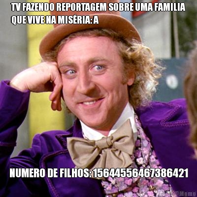 TV FAZENDO REPORTAGEM SOBRE UMA FAMILIA
QUE VIVE NA MIS�RIA: A NUMERO DE FILHOS: 15644556467386421