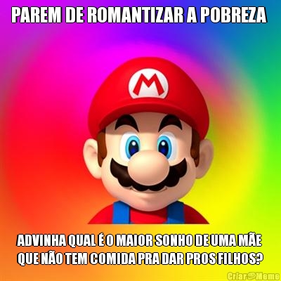 PAREM DE ROMANTIZAR A POBREZA  ADVINHA QUAL � O MAIOR SONHO DE UMA M�E
QUE N�O TEM COMIDA PRA DAR PROS FILHOS?