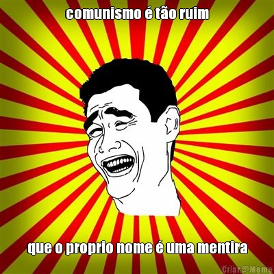 comunismo � t�o ruim que o proprio nome � uma mentira