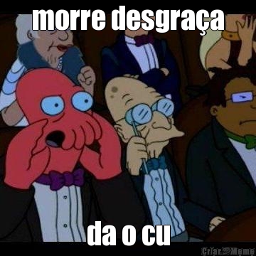 morre desgra�a da o cu