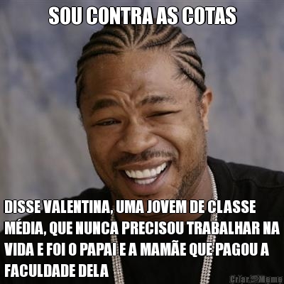 SOU CONTRA AS COTAS DISSE VALENTINA, UMA JOVEM DE CLASSE
M�DIA, QUE NUNCA PRECISOU TRABALHAR NA
VIDA E FOI O PAPAI E A MAM�E QUE PAGOU A
FACULDADE DELA