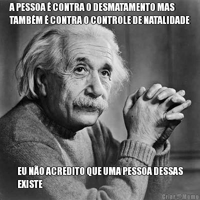 A PESSOA � CONTRA O DESMATAMENTO MAS
TAMB�M � CONTRA O CONTROLE DE NATALIDADE EU N�O ACREDITO QUE UMA PESSOA DESSAS
EXISTE