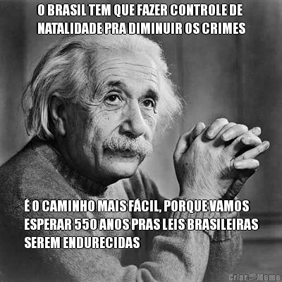 O BRASIL TEM QUE FAZER CONTROLE DE
NATALIDADE PRA DIMINUIR OS CRIMES � O CAMINHO MAIS F�CIL, PORQUE VAMOS
ESPERAR 550 ANOS PRAS LEIS BRASILEIRAS
SEREM ENDURECIDAS