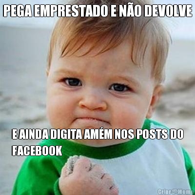 PEGA EMPRESTADO E N�O DEVOLVE E AINDA DIGITA AM�M NOS POSTS DO
FACEBOOK