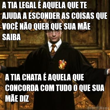 A TIA LEGAL � AQUELA QUE TE
AJUDA A ESCONDER AS COISAS QUE
VOC� N�O QUER QUE SUA M�E
SAIBA A TIA CHATA � AQUELA QUE
CONCORDA COM TUDO O QUE SUA
M�E DIZ