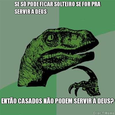 SE S� PODE FICAR SOLTEIRO SE FOR PRA
SERVIR A DEUS ENT�O CASADOS N�O PODEM SERVIR � DEUS?