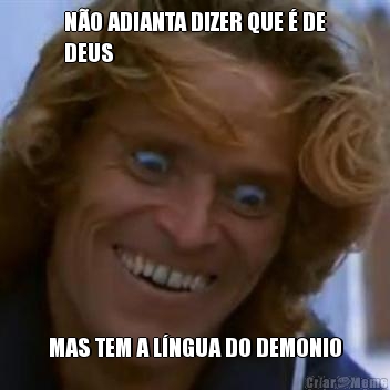N�O ADIANTA DIZER QUE � DE
DEUS MAS TEM A L�NGUA DO DEMONIO