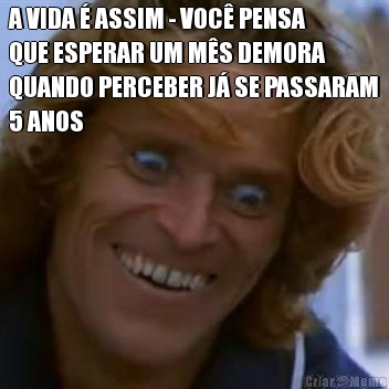 A VIDA � ASSIM - VOC� PENSA
QUE ESPERAR UM M�S DEMORA
QUANDO PERCEBER J� SE PASSARAM
5 ANOS

 
