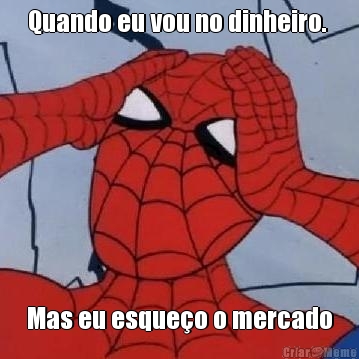 Quando eu vou no dinheiro.  Mas eu esque�o o mercado
