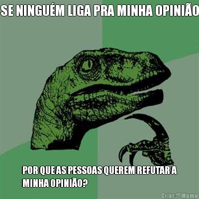 SE NINGU�M LIGA PRA MINHA OPINI�O POR QUE AS PESSOAS QUEREM REFUTAR A
MINHA OPINI�O?