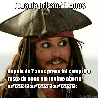 pena de pris�o: 30 anos depois de 7 anos preso foi cumprir o
resto da pena em regime aberto
🤡🤡🤡