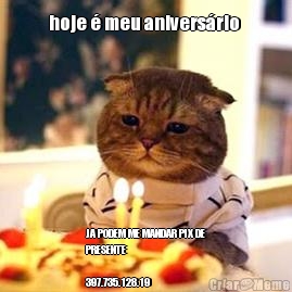 hoje � meu anivers�rio  JA PODEM ME MANDAR PIX DE
PRESENTE

397.735.128.19