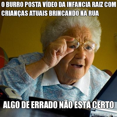 O BURRO POSTA V�DEO DA INFANCIA RAIZ COM
CRIAN�AS ATUAIS BRINCANDO NA RUA ALGO DE ERRADO N�O EST� CERTO