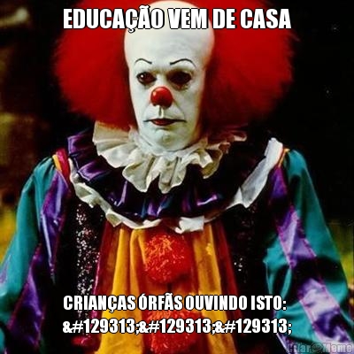 EDUCA��O VEM DE CASA CRIAN�AS �RF�S OUVINDO ISTO:
🤡🤡🤡