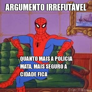 ARGUMENTO IRREFUT�VEL QUANTO MAIS A POL�CIA
MATA, MAIS SEGURO A
CIDADE FICA