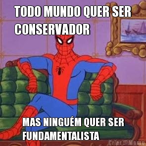TODO MUNDO QUER SER
CONSERVADOR MAS NINGU�M QUER SER
FUNDAMENTALISTA