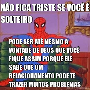 N�O FICA TRISTE SE VOC� �
SOLTEIRO PODE SER AT� MESMO A
VONTADE DE DEUS QUE VOC�
FIQUE ASSIM PORQUE ELE
SABE QUE UM
RELACIONAMENTO PODE TE
TRAZER MUITOS PROBLEMAS