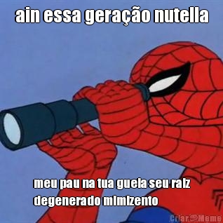 ain essa gera��o nutella meu pau na tua guela seu raiz
degenerado mimizento