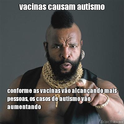 vacinas causam autismo conforme as vacinas v�o alcan�ando mais
pessoas, os casos de autismo v�o
aumentando
