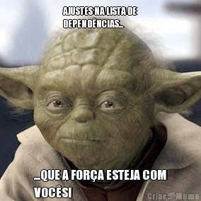 AJUSTES NA LISTA DE
DEPEND�NCIAS... ...QUE A FOR�A ESTEJA COM
VOC�S!