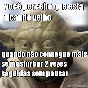 voc� percebe que est�
ficando velho quando n�o consegue mais
se masturbar 2 vezes
seguidas sem pausar
