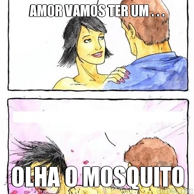 AMOR VAMOS TER UM . . . OLHA O MOSQUITO