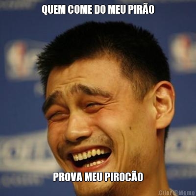 QUEM COME DO MEU PIR�O PROVA MEU PIROC�O