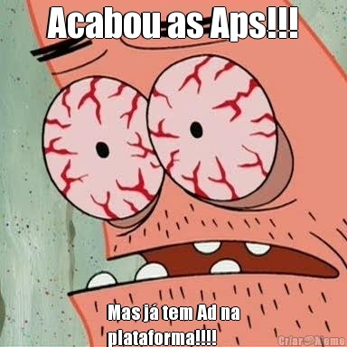 Acabou as Aps!!! Mas j� tem Ad na
plataforma!!!!
