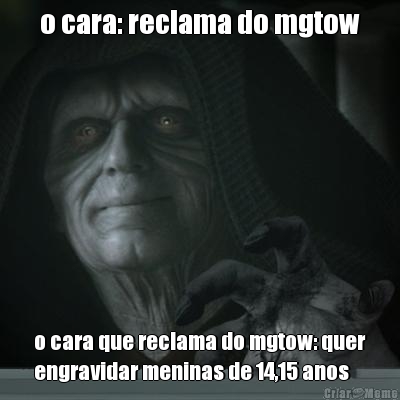 o cara: reclama do mgtow o cara que reclama do mgtow: quer
engravidar meninas de 14,15 anos