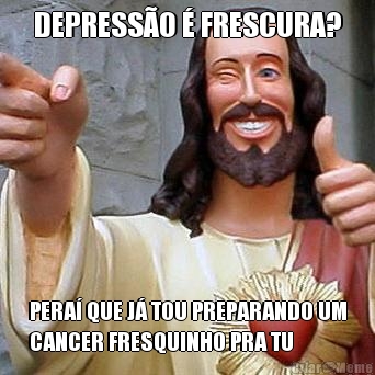 DEPRESS�O � FRESCURA? PERA� QUE J� TOU PREPARANDO UM
CANCER FRESQUINHO PRA TU