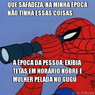 QUE SAFADEZA, NA MINHA �POCA
N�O TINHA ESSAS COISAS A �POCA DA PESSOA: EXIBIA
TETAS EM HOR�RIO NOBRE E
MULHER PELADA NO GUGU