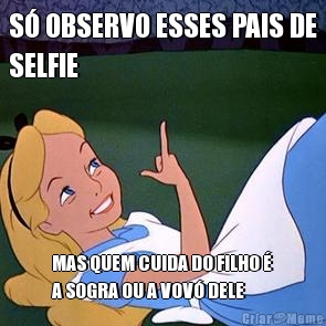 S� OBSERVO ESSES PAIS DE
SELFIE MAS QUEM CUIDA DO FILHO �
A SOGRA OU A VOV� DELE