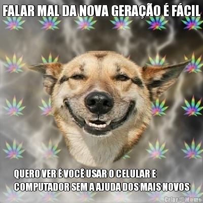 FALAR MAL DA NOVA GERA��O � F�CIL QUERO VER � VOC� USAR O CELULAR E
COMPUTADOR SEM A AJUDA DOS MAIS NOVOS