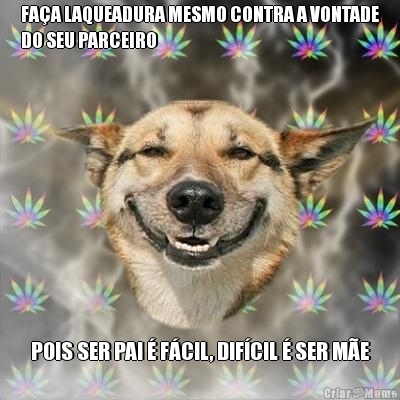 FA�A LAQUEADURA MESMO CONTRA A VONTADE
DO SEU PARCEIRO POIS SER PAI � F�CIL, DIF�CIL � SER M�E