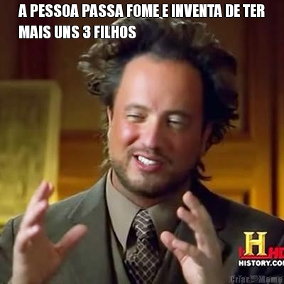A PESSOA PASSA FOME E INVENTA DE TER
MAIS UNS 3 FILHOS 