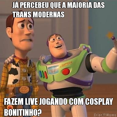 J� PERCEBEU QUE A MAIORIA DAS
TRANS MODERNAS FAZEM LIVE JOGANDO COM COSPLAY
BONITINHO?