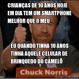 CRIAN�AS DE 10 ANOS HOJE
EM DIA TEM UM SMARTPHONE
MELHOR QUE O MEU EU QUANDO TINHA 10 ANOS
TINHA AQUELE CELULAR DE
BRINQUEDO DO CAMEL�