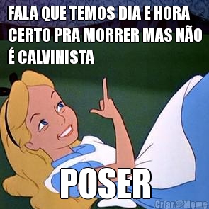 FALA QUE TEMOS DIA E HORA
CERTO PRA MORRER MAS N�O
� CALVINISTA POSER