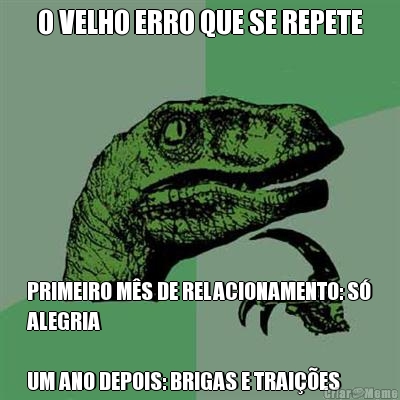 O VELHO ERRO QUE SE REPETE PRIMEIRO M�S DE RELACIONAMENTO: S�
ALEGRIA

UM ANO DEPOIS: BRIGAS E TRAI��ES