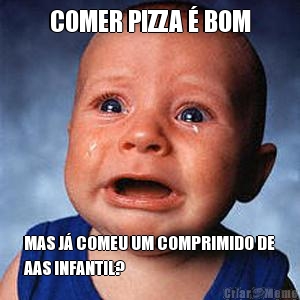 COMER PIZZA � BOM MAS J� COMEU UM COMPRIMIDO DE
AAS INFANTIL?